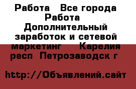 Работа - Все города Работа » Дополнительный заработок и сетевой маркетинг   . Карелия респ.,Петрозаводск г.